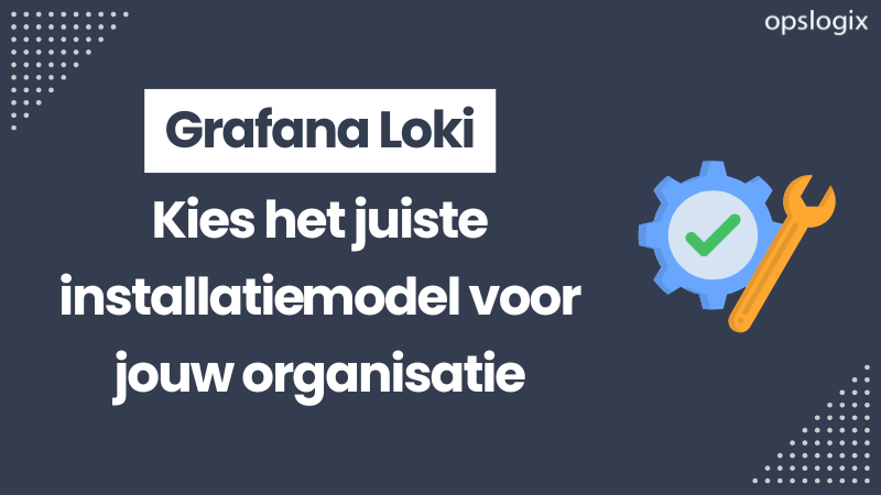 Grafana Loki: Kies het juiste installatie­model voor jouw organisatie