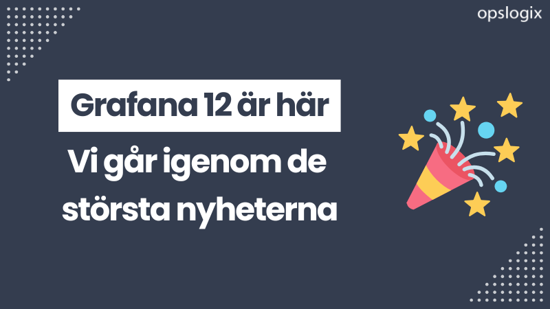 Grafana 12 är här: Vi går igenom de största nyheterna┃Opslogix