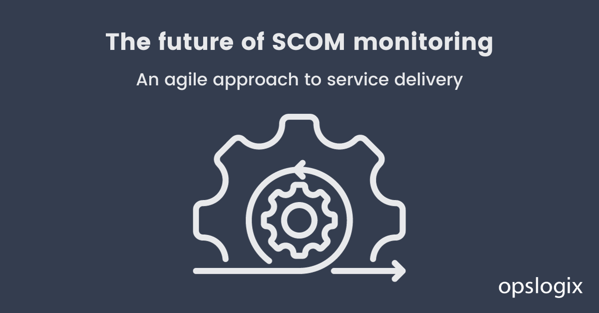The future of SCOM monitoring: An agile approach to service delivery